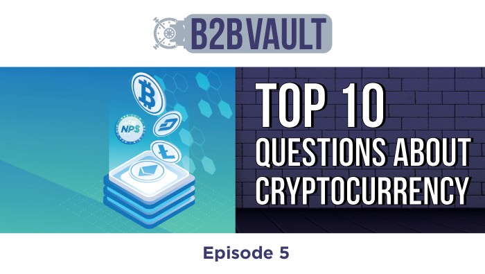 B2B Vault Episode 5: Top 10 Questions About Cryptocurrency