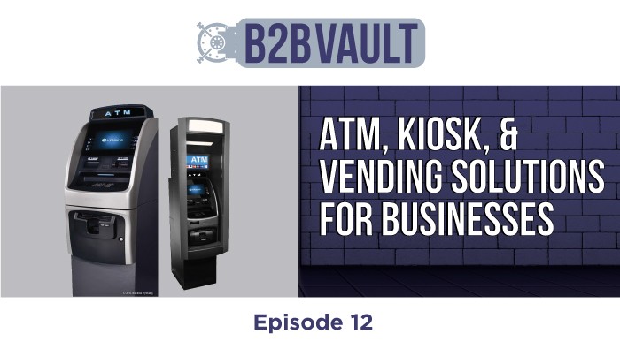 B2B Vault Episode 12: ATM, Kiosk, And Vending Solutions