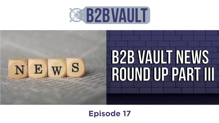 B2B Vault Episode 17: B2B Vault News Round Up Part III