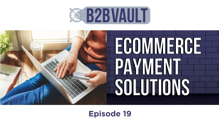 B2B Vault Episode 19: Ecommerce Payment Solutions For Merchants