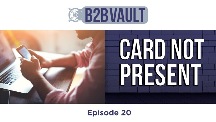 B2B Vault Episode 20: Card Not Present Transactions