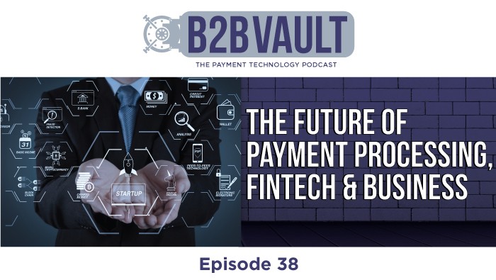 B2B Vault Episode 38: The Future of Payment Processing, FinTech & Business