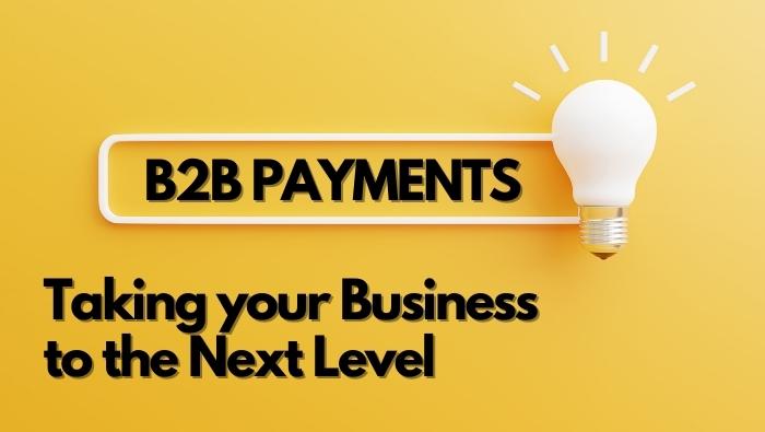 B2B Payments – Taking Your Business To The Next Level